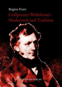 Prutti, Brigitte: Grillparzers Welttheater: Modernität und Tradition