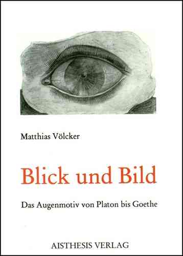 Völcker, Matthias: Blick und Bild - Das Augenmotiv von Platon bis Goethe