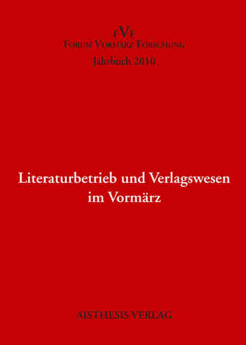 Literaturbetrieb und Verlagswesen im Vormärz. Jahrbuch Forum Vormärz Forschung 2010, 16. Jahrgang