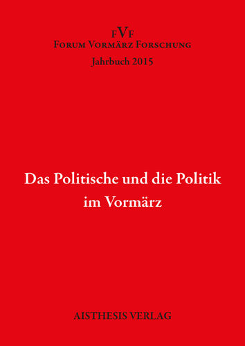 [OA] Das Politische und die Politik  im Vormärz. Jahrbuch Forum Vormärz Forschung 2015, 21. Jg
