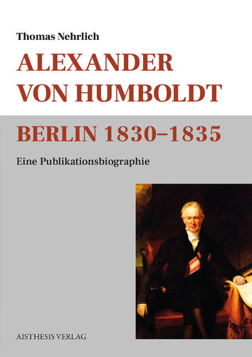 Nehrlich, Thomas: Alexander von Humboldt Berlin 1830–1835
