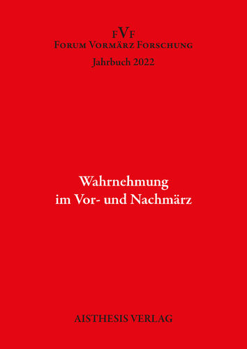 Wahrnehmung im Vor- und Nachmärz. Forum Vormärz Forschung Jahrbuch 2022, 28. Jg.